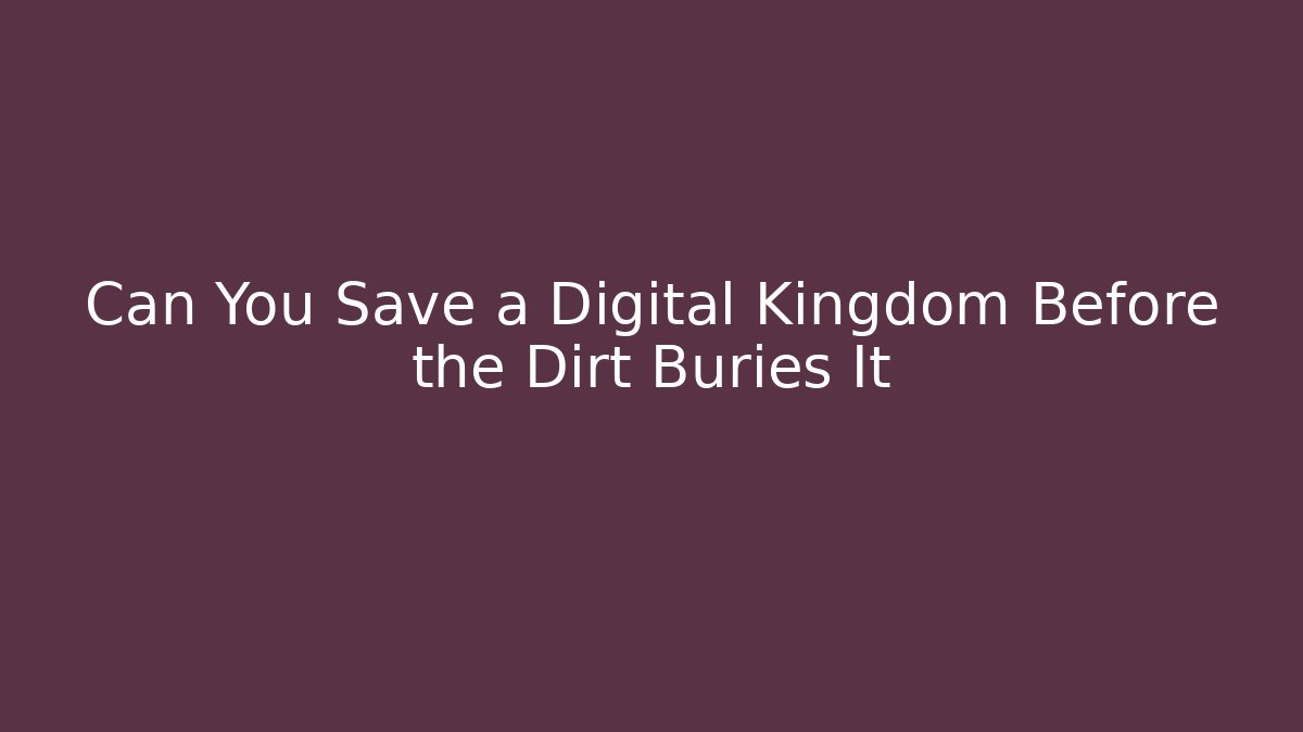 Can You Save a Digital Kingdom Before the Dirt Buries It