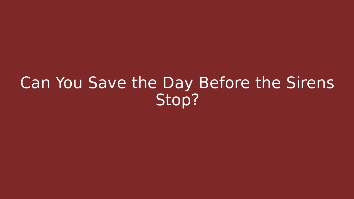 Can You Save the Day Before the Sirens Stop?