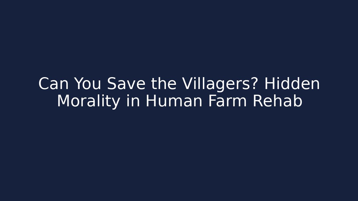 Can You Save the Villagers? Hidden Morality in Human Farm Rehab