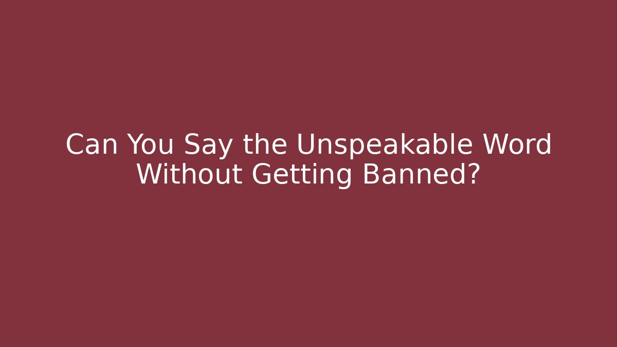 Can You Say the Unspeakable Word Without Getting Banned?