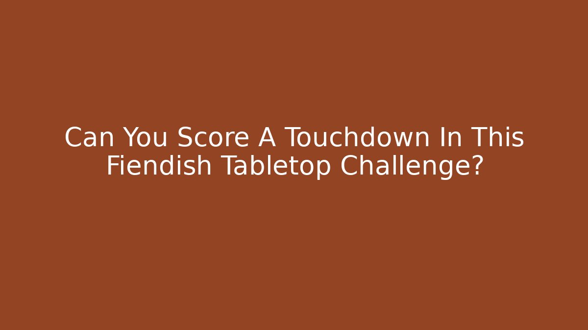 Can You Score A Touchdown In This Fiendish Tabletop Challenge?