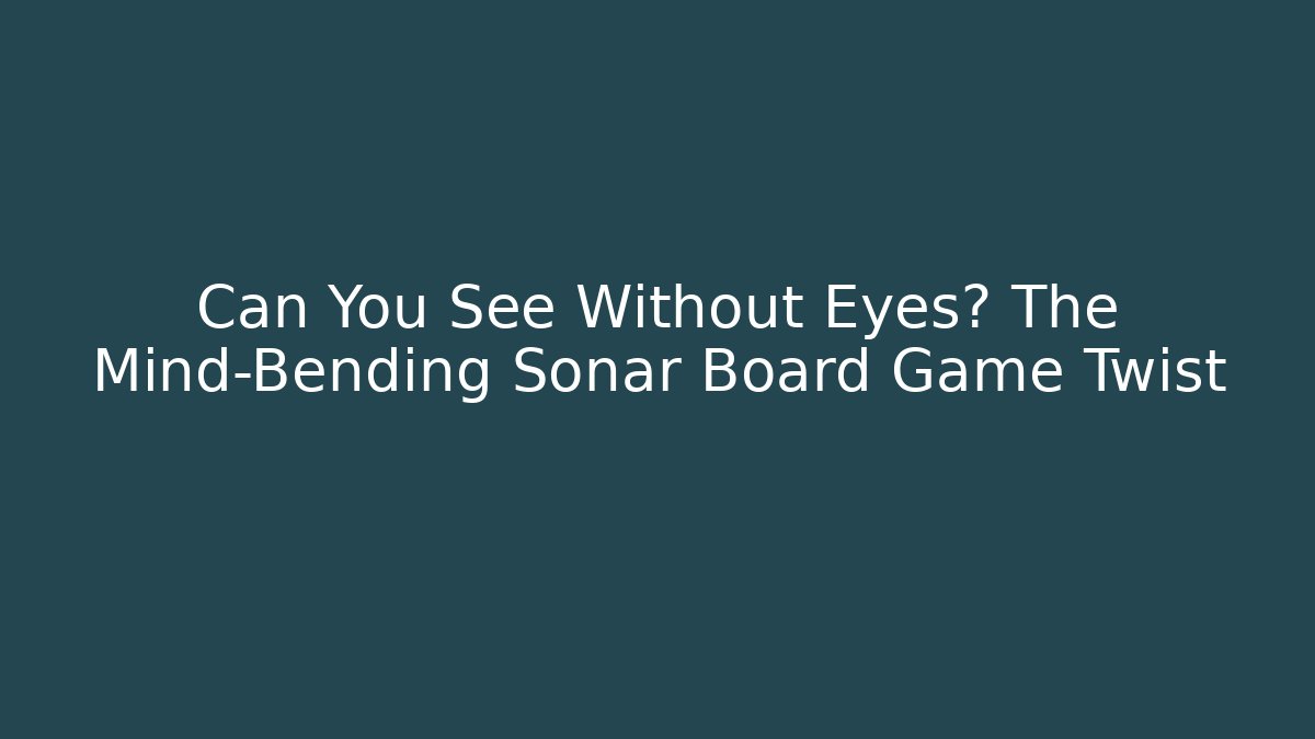 Can You See Without Eyes? The Mind-Bending Sonar Board Game Twist