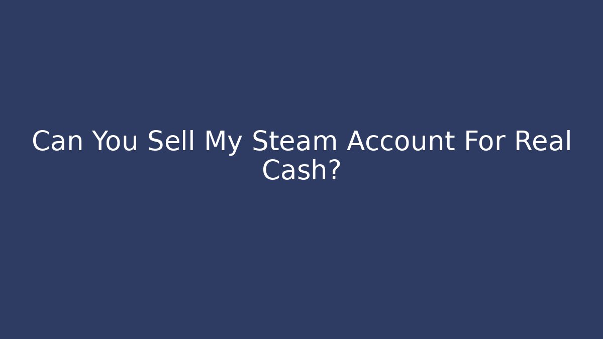 Can You Sell My Steam Account For Real Cash?