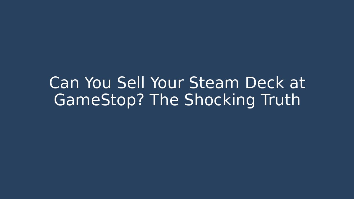 Can You Sell Your Steam Deck at GameStop? The Shocking Truth