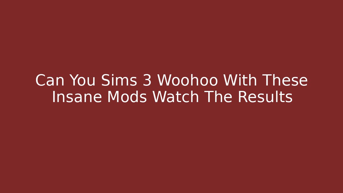 Can You Sims 3 Woohoo With These Insane Mods Watch The Results