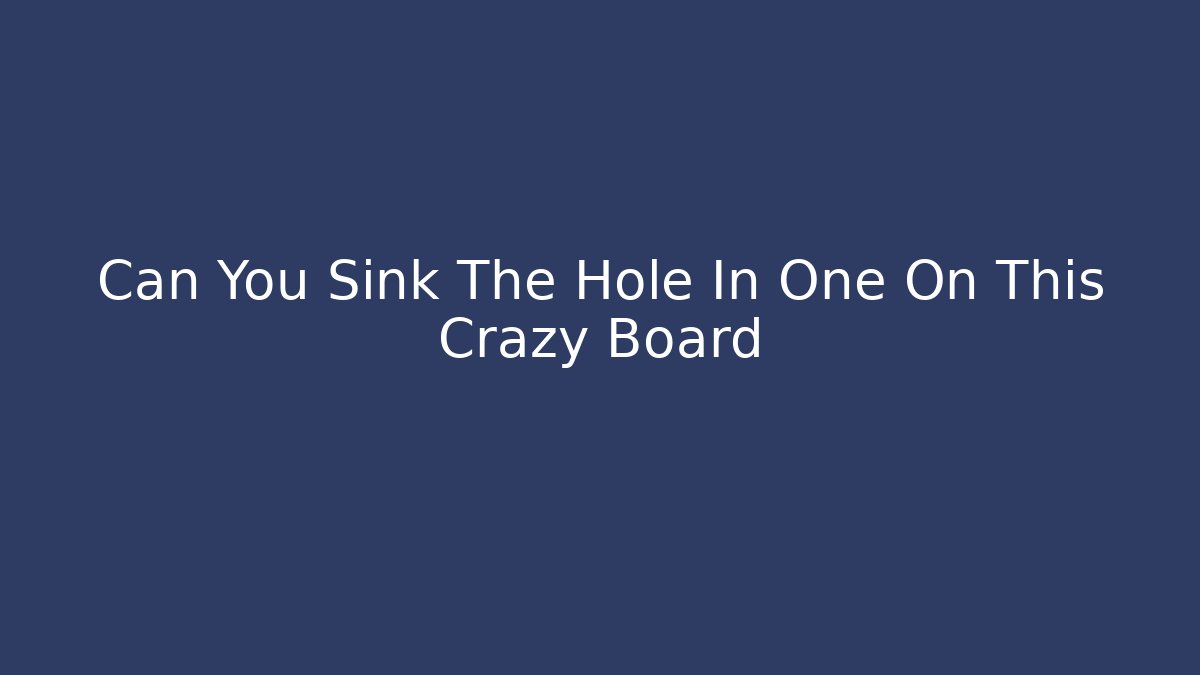 Can You Sink The Hole In One On This Crazy Board