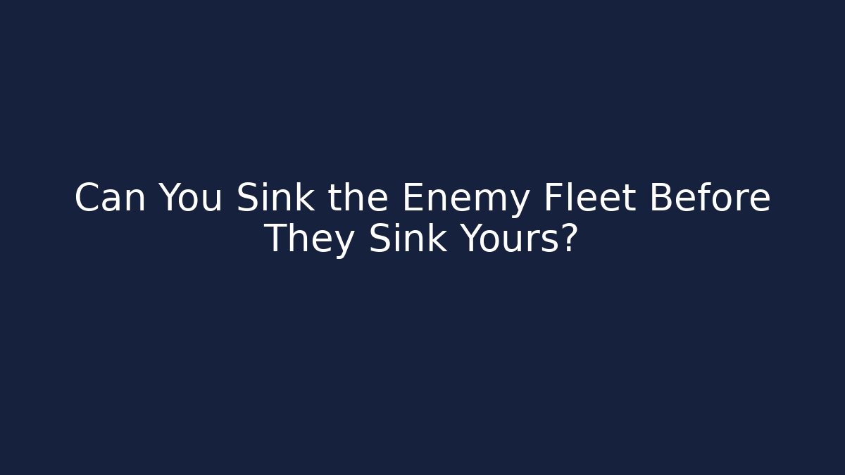 Can You Sink the Enemy Fleet Before They Sink Yours?