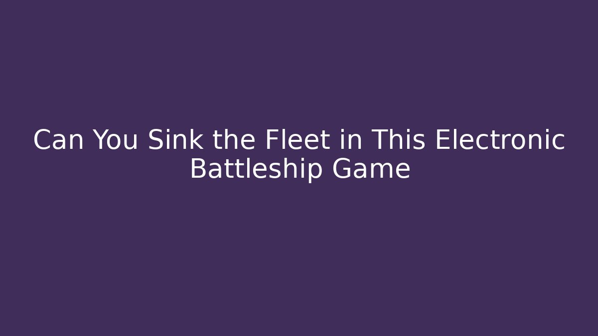 Can You Sink the Fleet in This Electronic Battleship Game