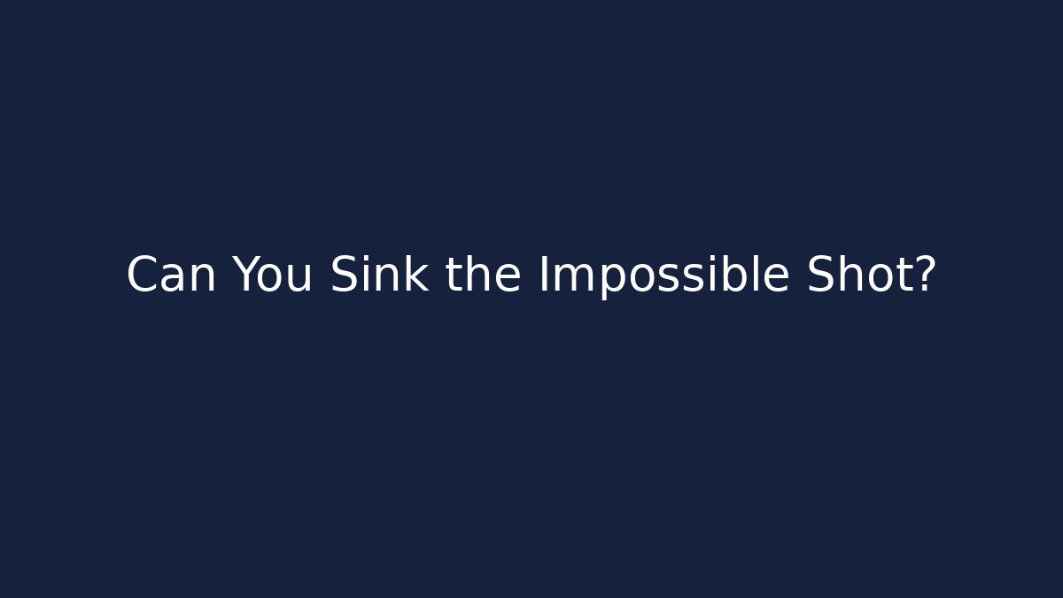 Can You Sink the Impossible Shot?