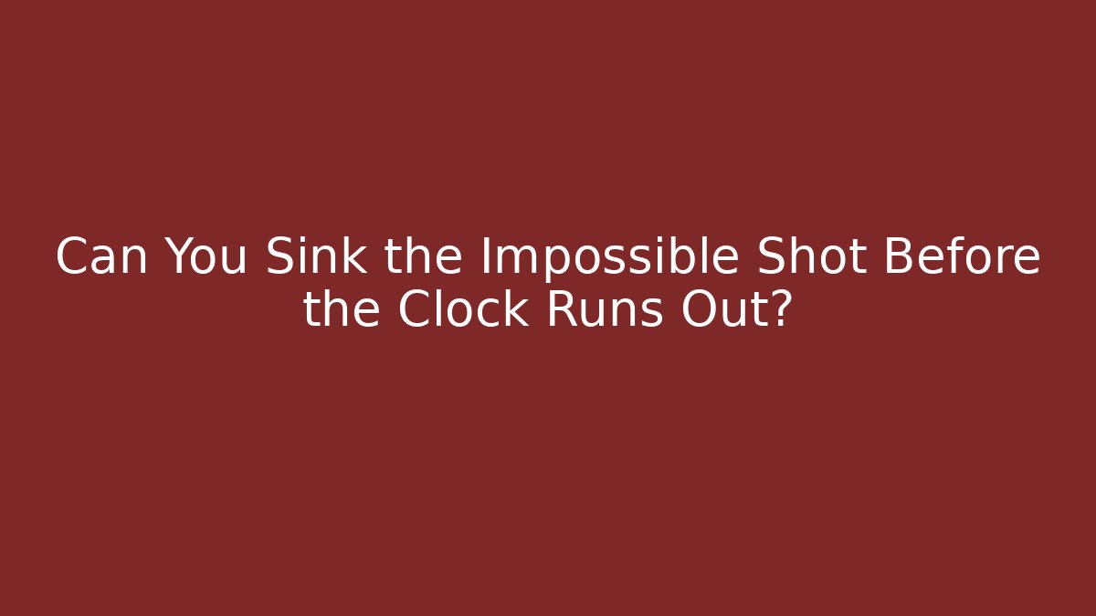 Can You Sink the Impossible Shot Before the Clock Runs Out?
