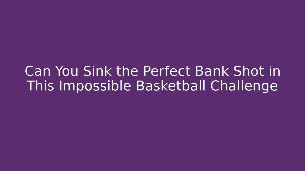 Can You Sink the Perfect Bank Shot in This Impossible Basketball Challenge