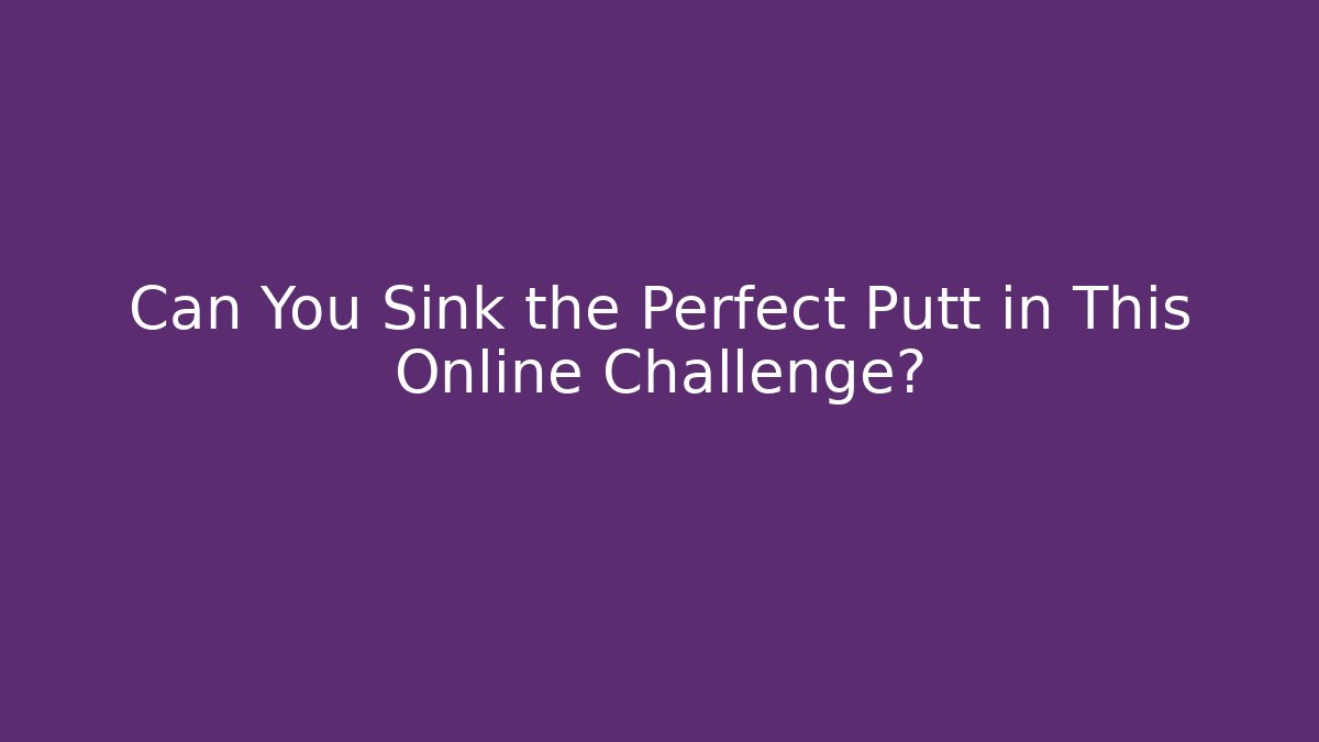 Can You Sink the Perfect Putt in This Online Challenge?