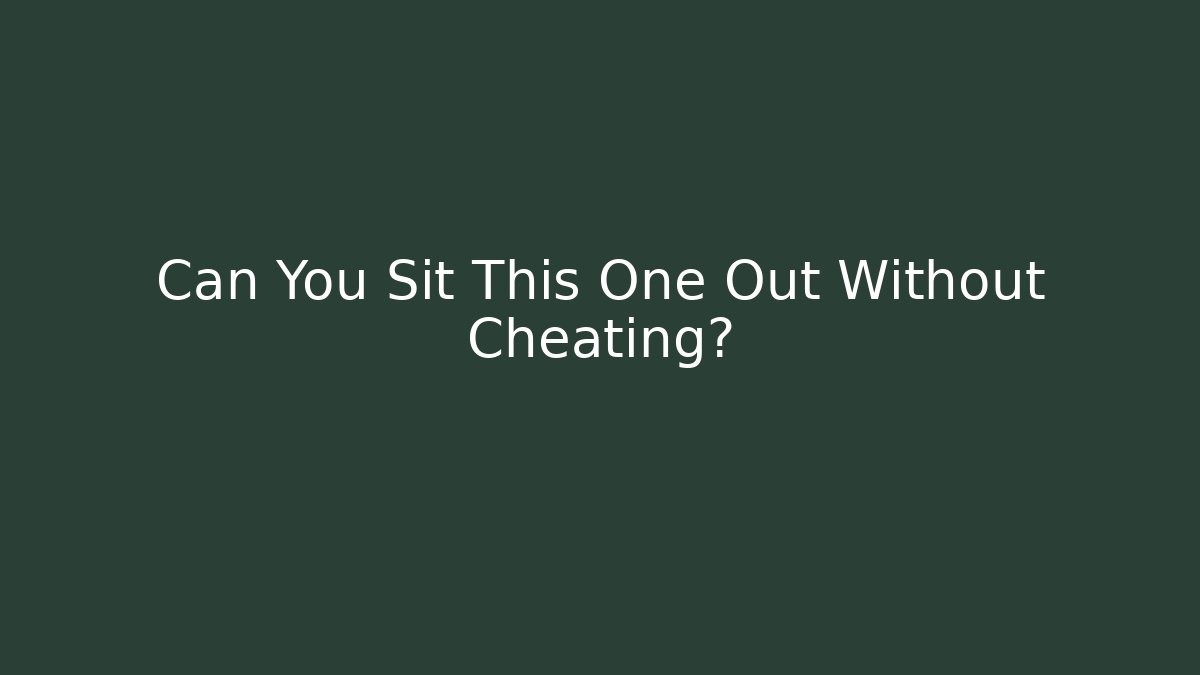 Can You Sit This One Out Without Cheating?