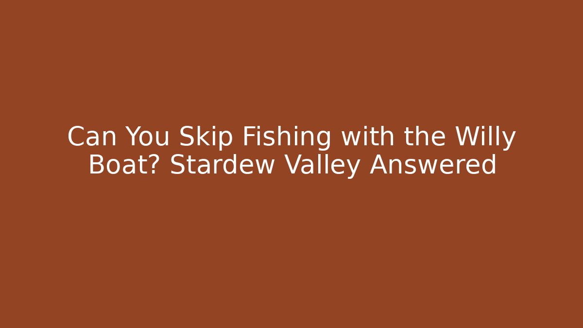 Can You Skip Fishing with the Willy Boat? Stardew Valley Answered