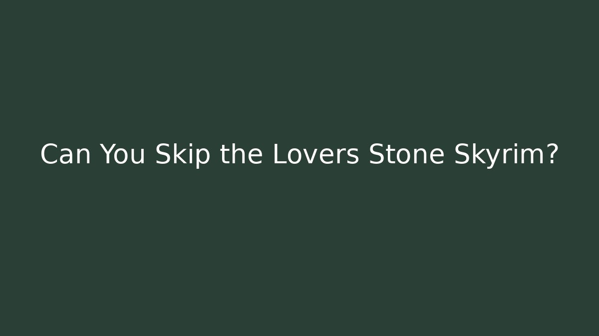 Can You Skip the Lovers Stone Skyrim?