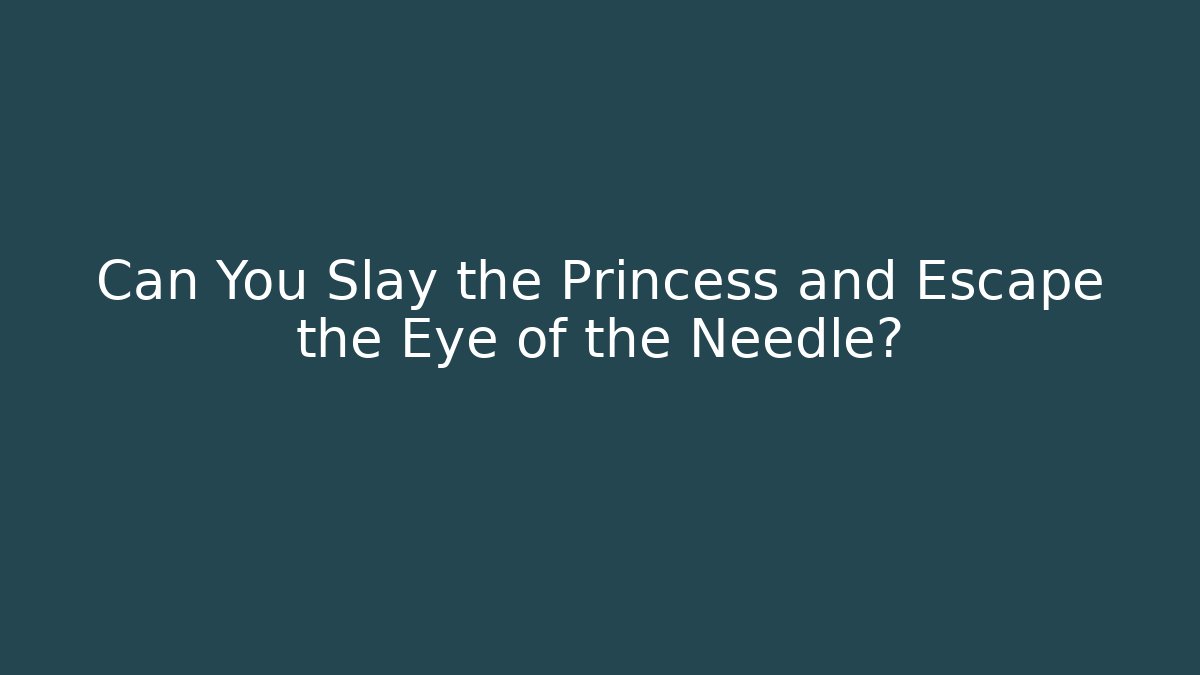 Can You Slay the Princess and Escape the Eye of the Needle?