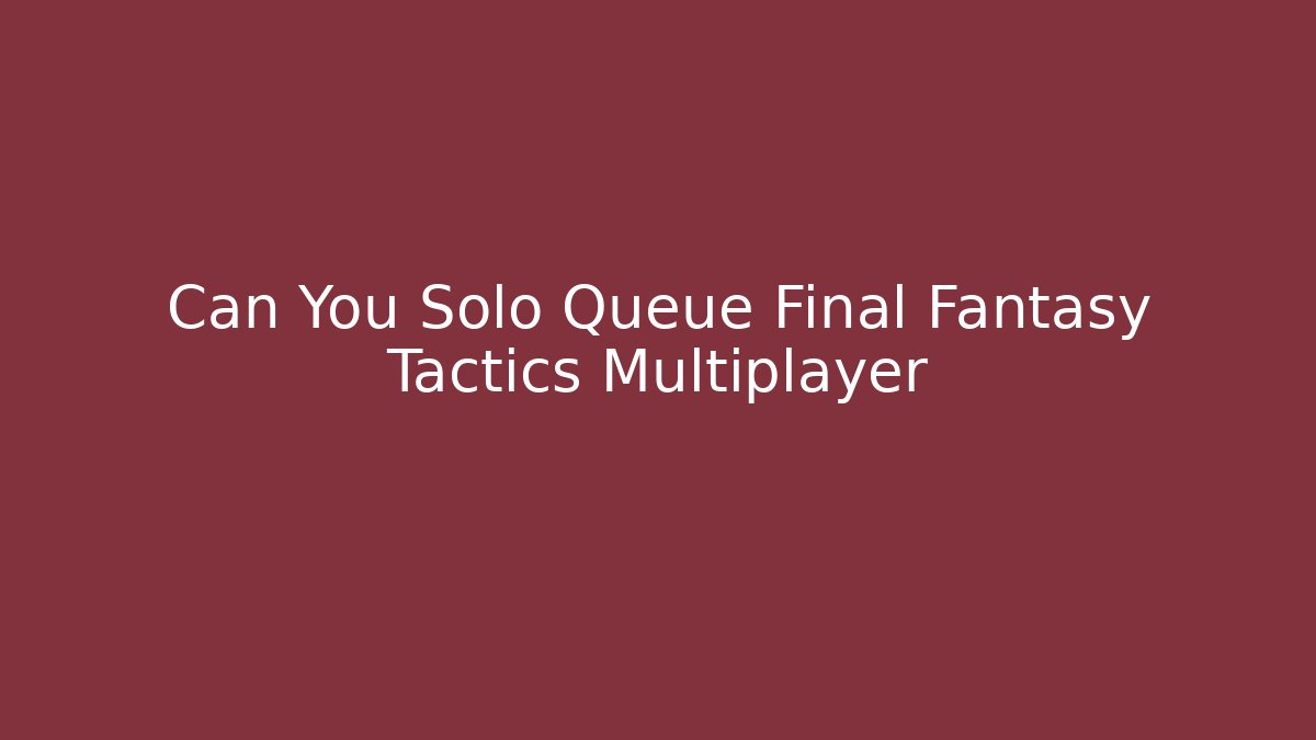 Can You Solo Queue Final Fantasy Tactics Multiplayer
