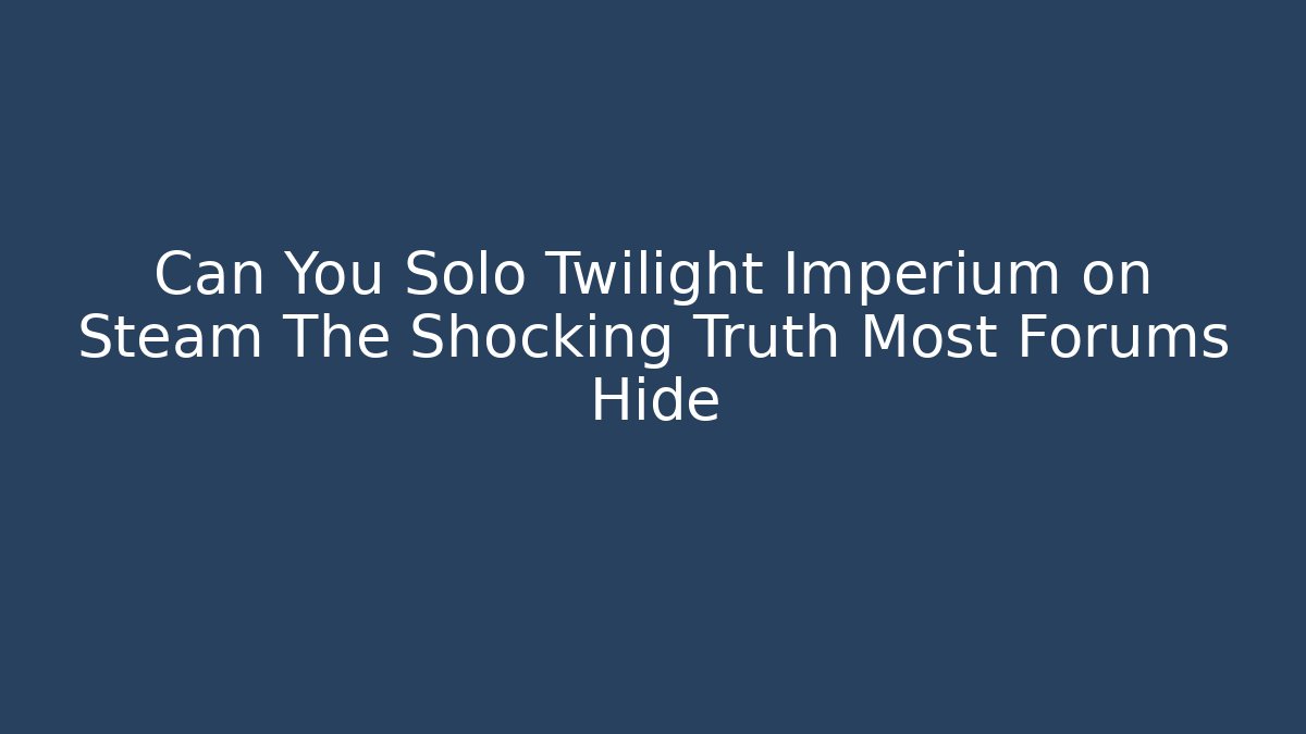 Can You Solo Twilight Imperium on Steam The Shocking Truth Most Forums Hide - Critter Realm