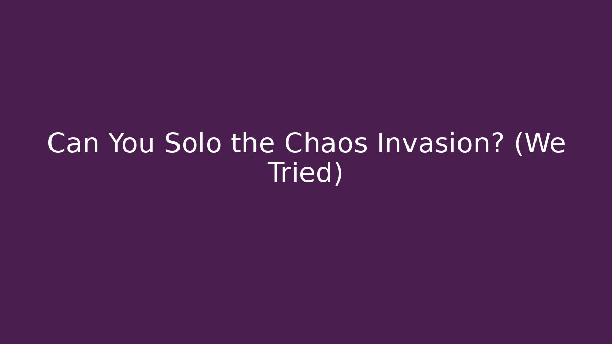 Can You Solo the Chaos Invasion? (We Tried)