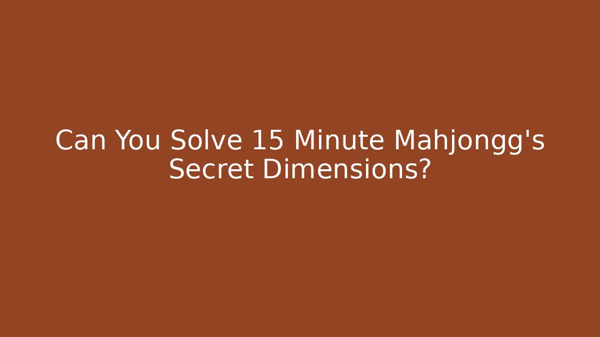 Can You Solve 15 Minute Mahjongg's Secret Dimensions?
