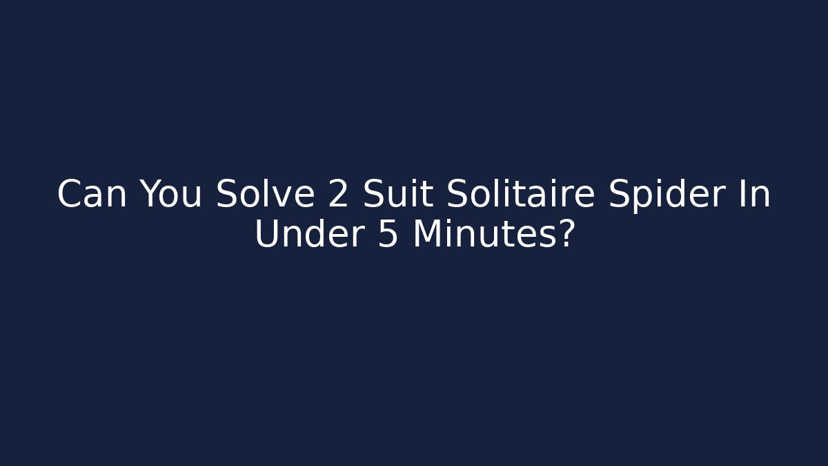 Can You Solve 2 Suit Solitaire Spider In Under 5 Minutes?