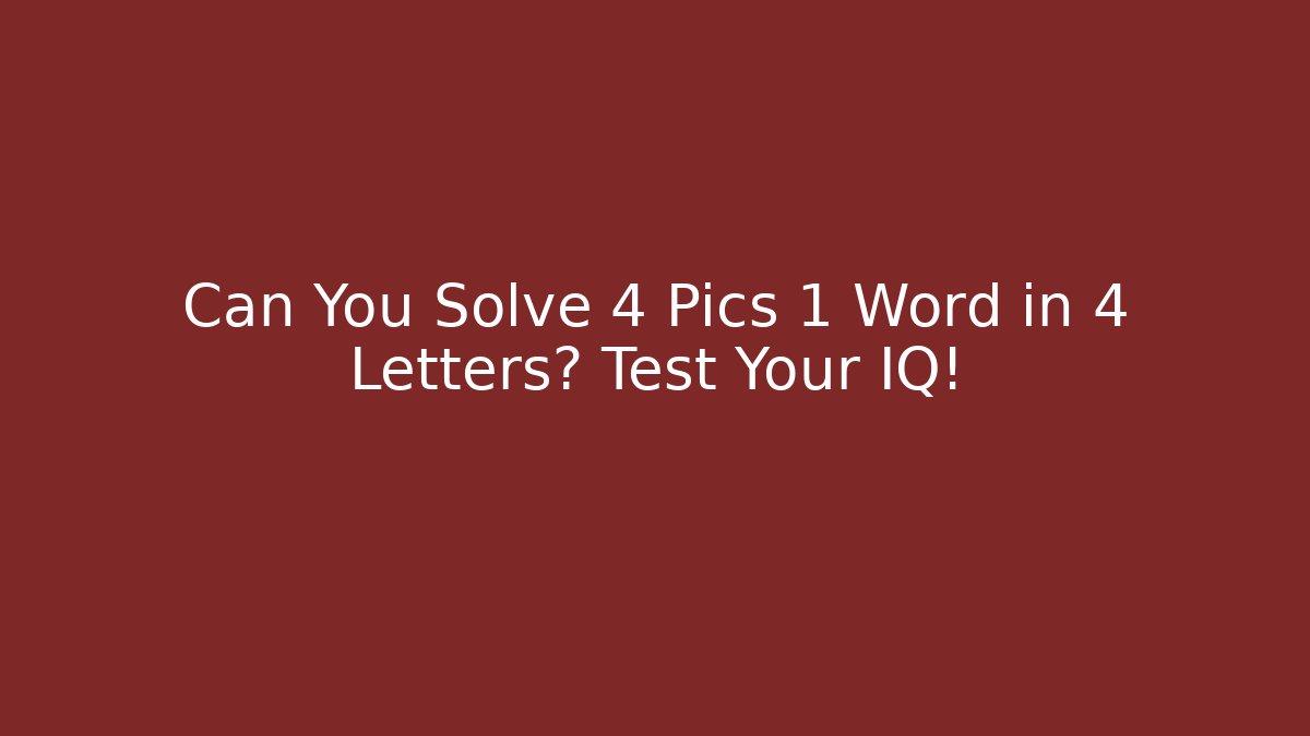 Can You Solve 4 Pics 1 Word in 4 Letters? Test Your IQ!