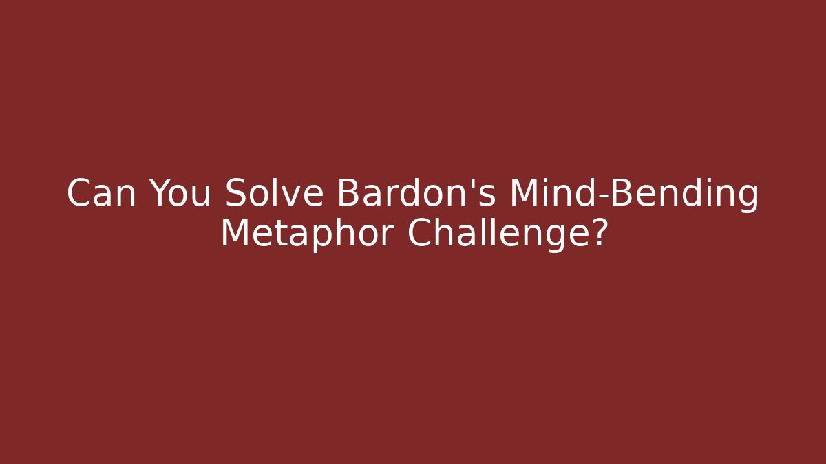 Can You Solve Bardon's Mind-Bending Metaphor Challenge?