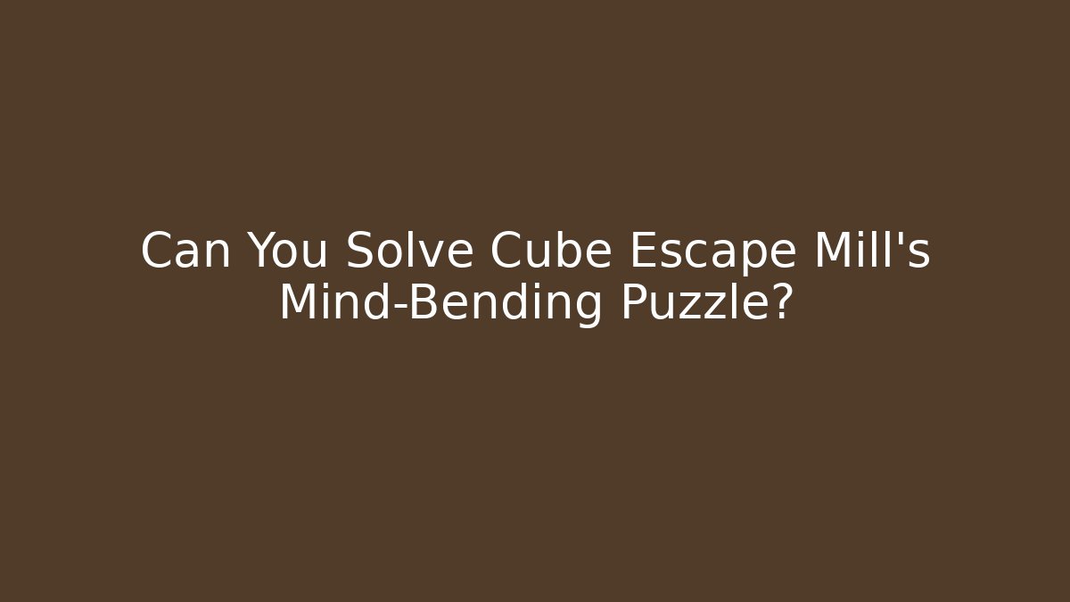 Can You Solve Cube Escape Mill's Mind-Bending Puzzle?