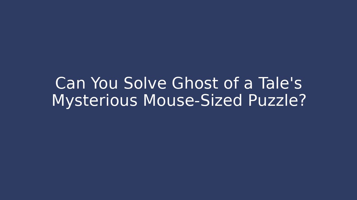 Can You Solve Ghost of a Tale's Mysterious Mouse-Sized Puzzle?
