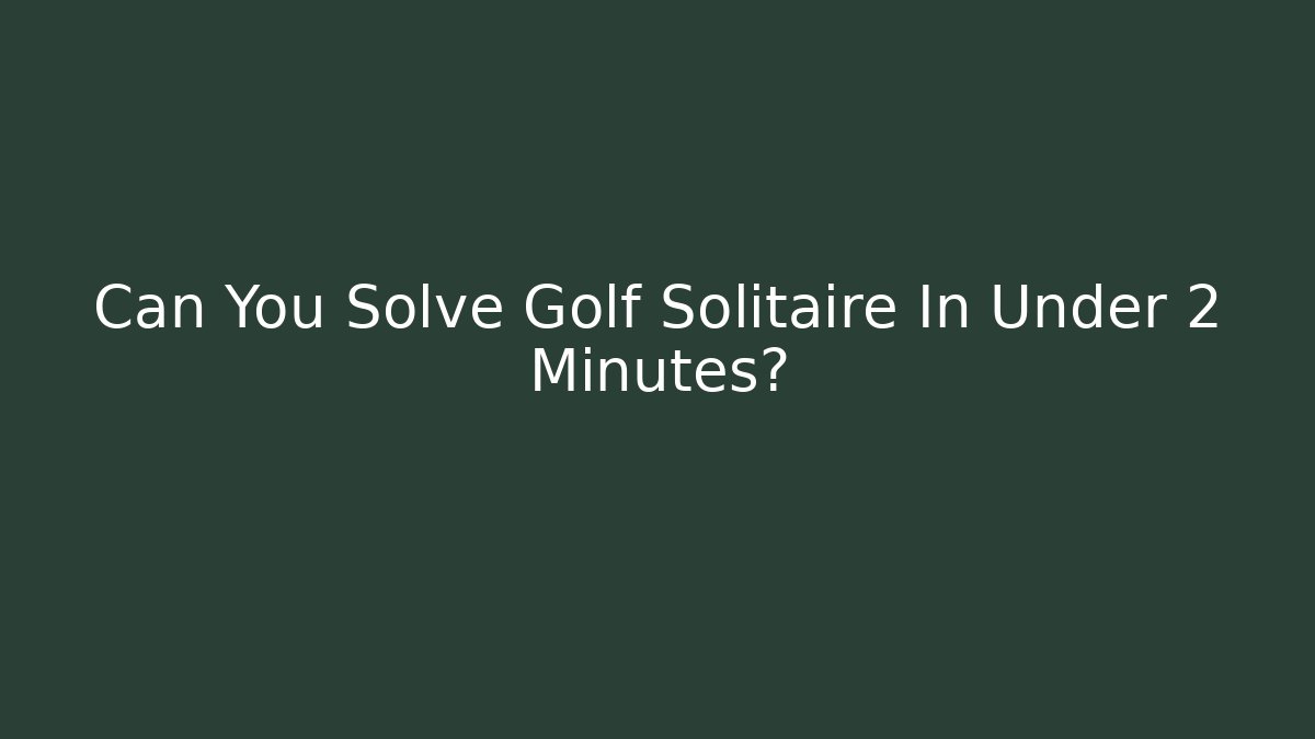 Can You Solve Golf Solitaire In Under 2 Minutes?
