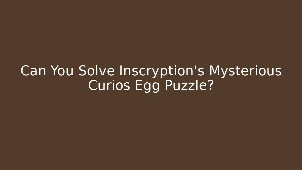 Can You Solve Inscryption's Mysterious Curios Egg Puzzle?