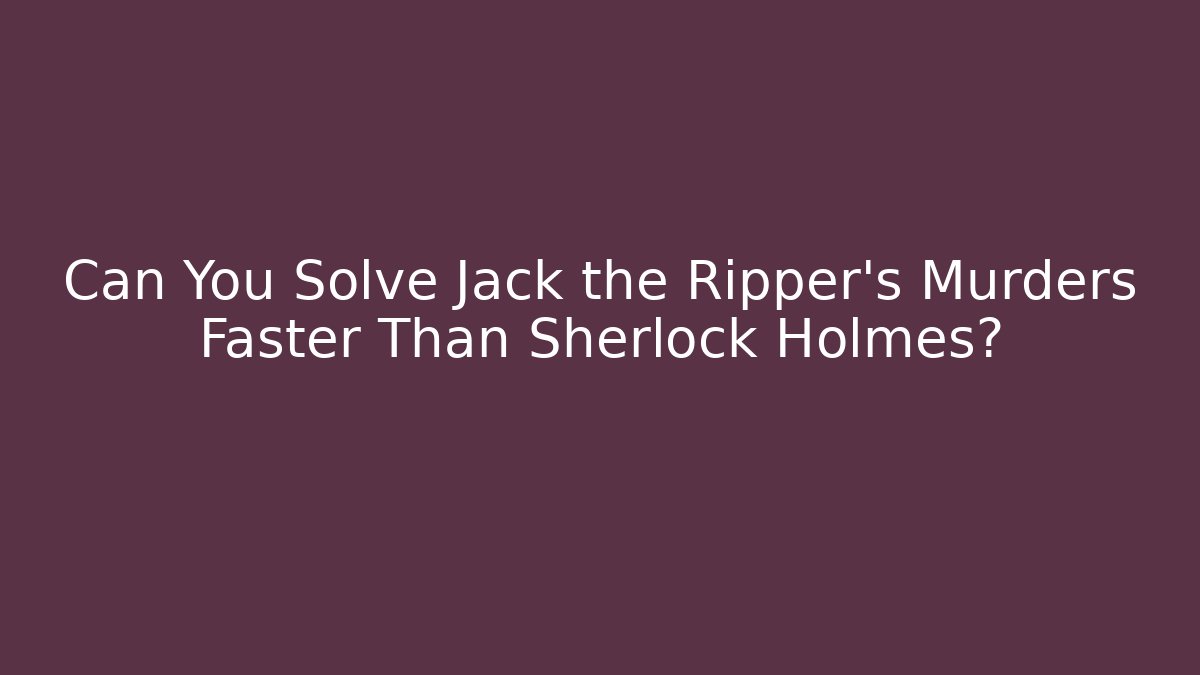 Can You Solve Jack the Ripper's Murders Faster Than Sherlock Holmes?