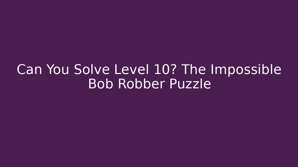 Can You Solve Level 10? The Impossible Bob Robber Puzzle
