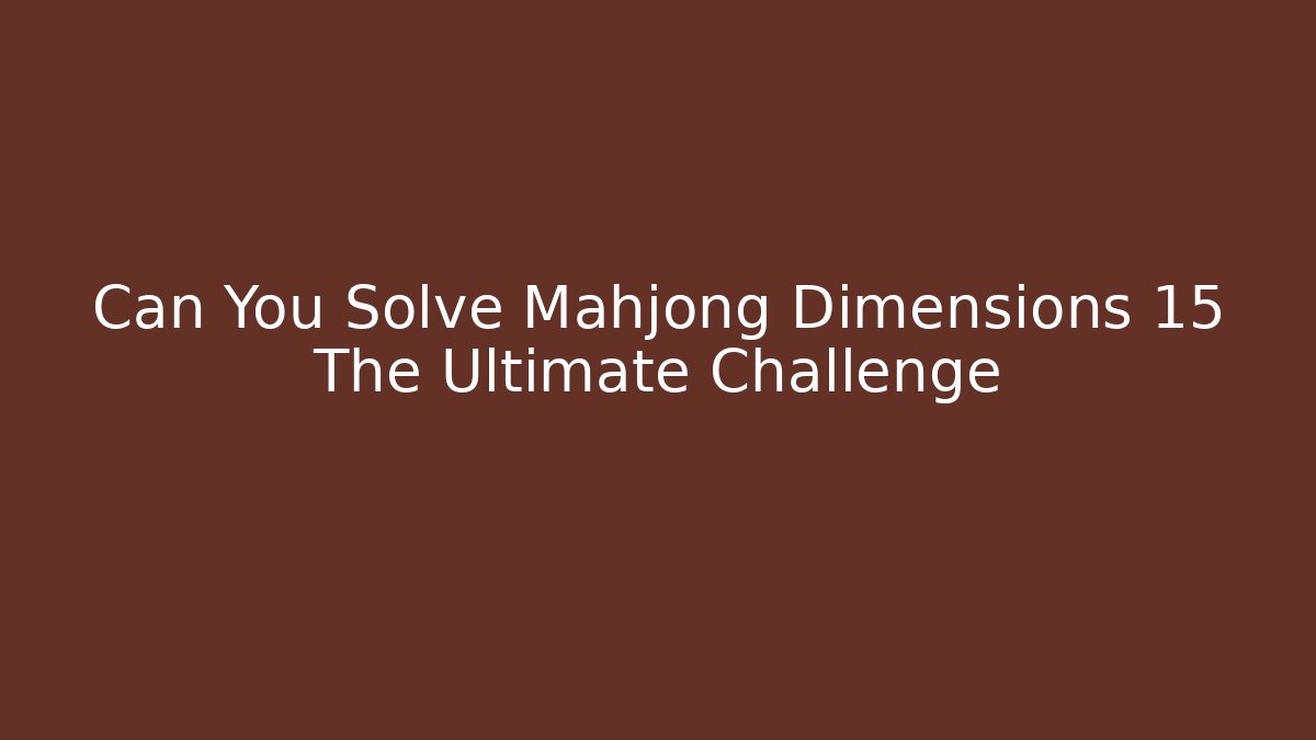 Can You Solve Mahjong Dimensions 15 The Ultimate Challenge