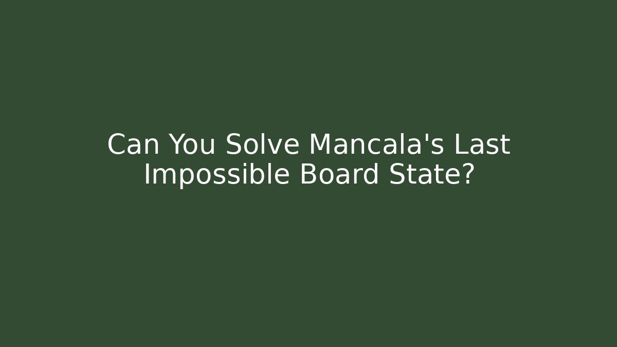 Can You Solve Mancala’s Last Impossible Board State? - Critter Realm