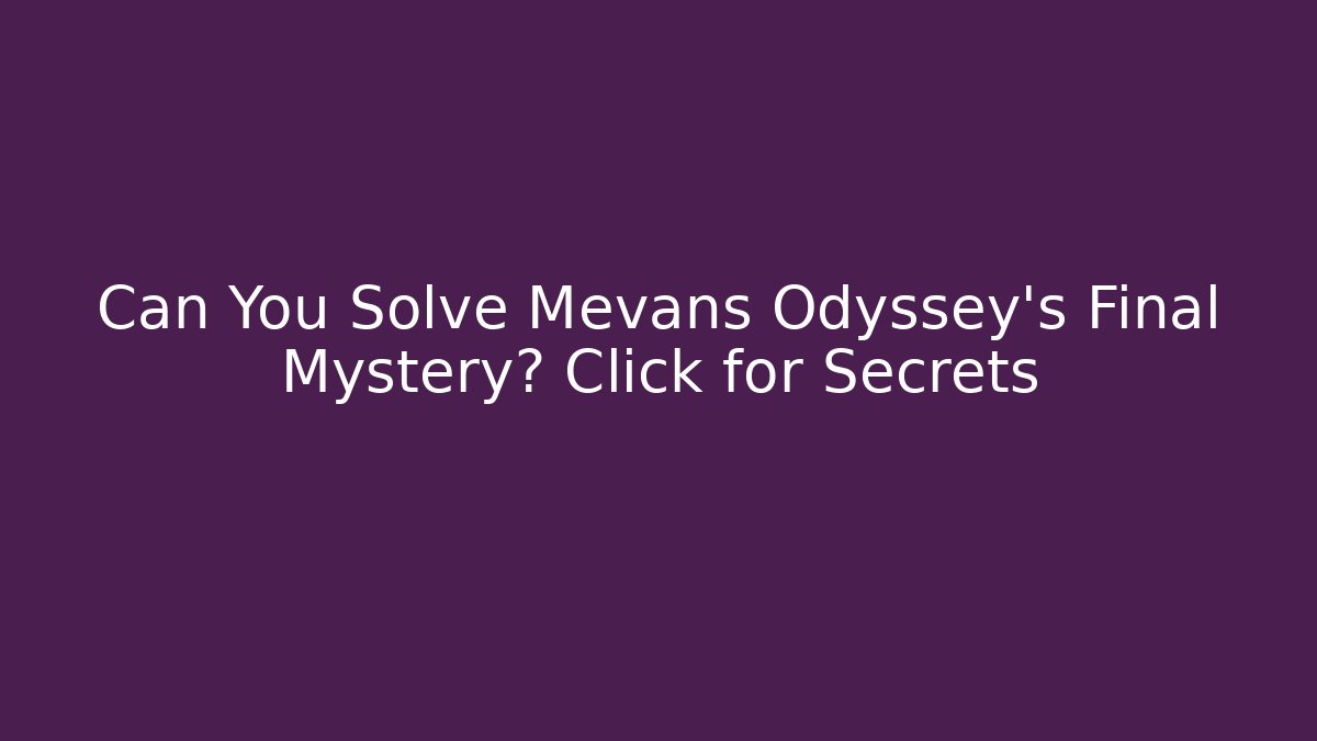Can You Solve Mevans Odyssey's Final Mystery? Click for Secrets