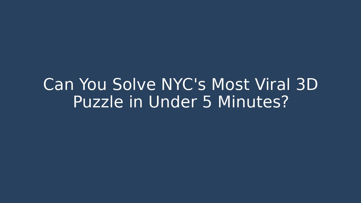 Can You Solve NYC's Most Viral 3D Puzzle in Under 5 Minutes?