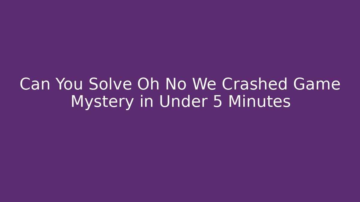 Can You Solve Oh No We Crashed Game Mystery in Under 5 Minutes