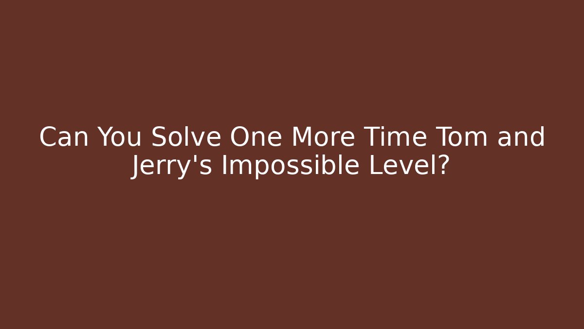 Can You Solve One More Time Tom and Jerry's Impossible Level?