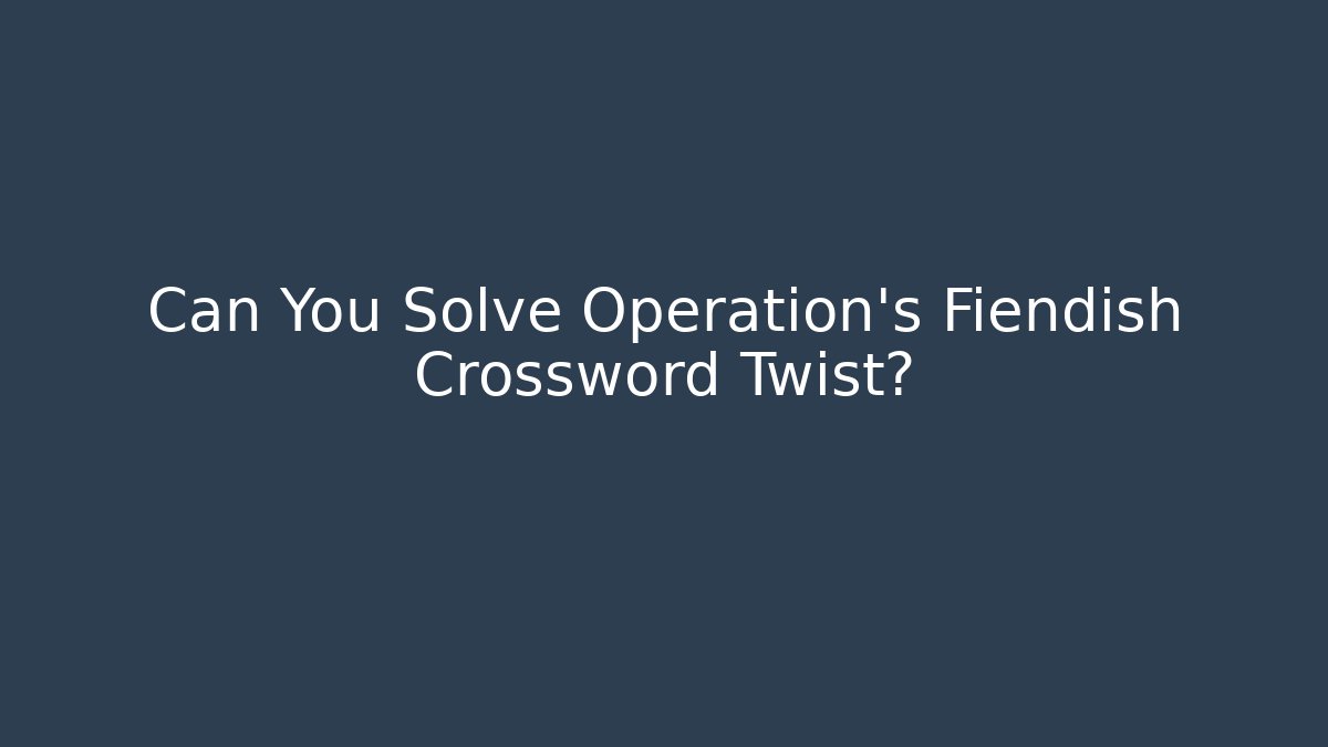 Can You Solve Operation's Fiendish Crossword Twist?