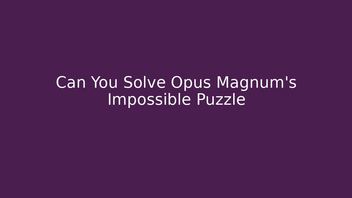 Can You Solve Opus Magnum’s Impossible Puzzle