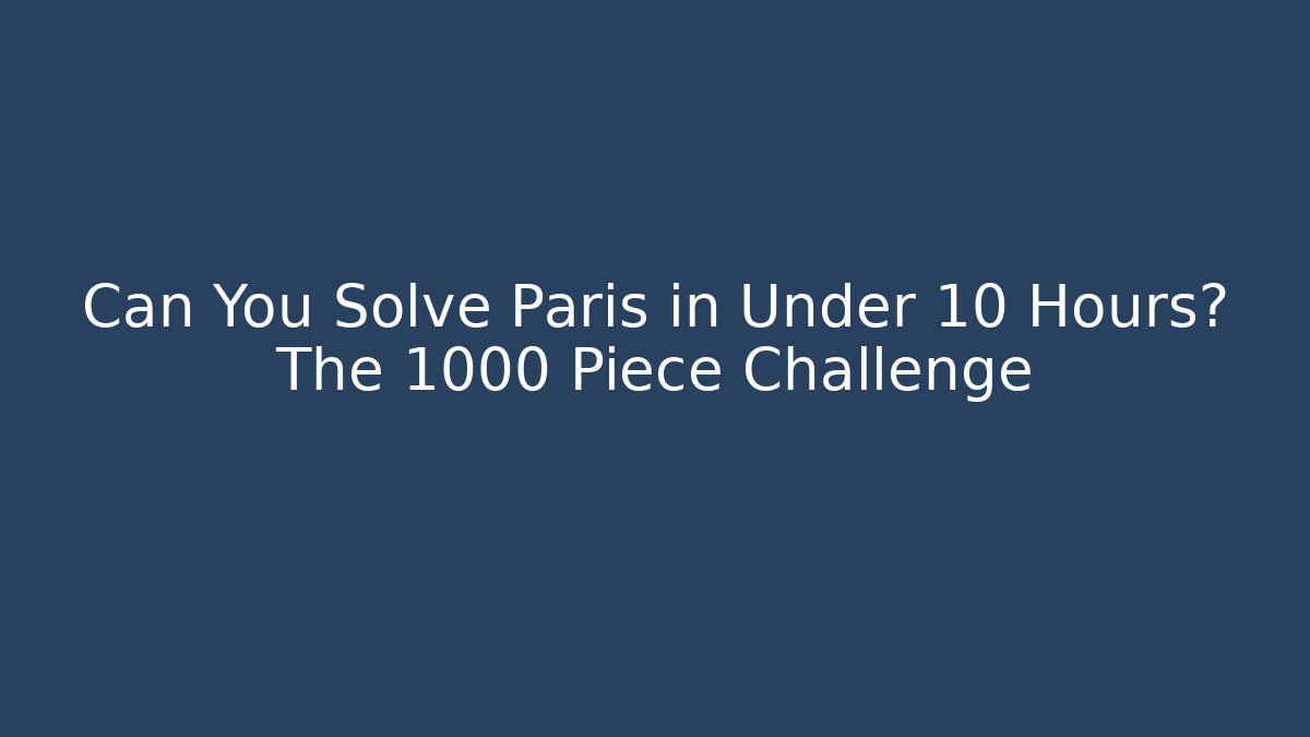 Can You Solve Paris in Under 10 Hours? The 1000 Piece Challenge