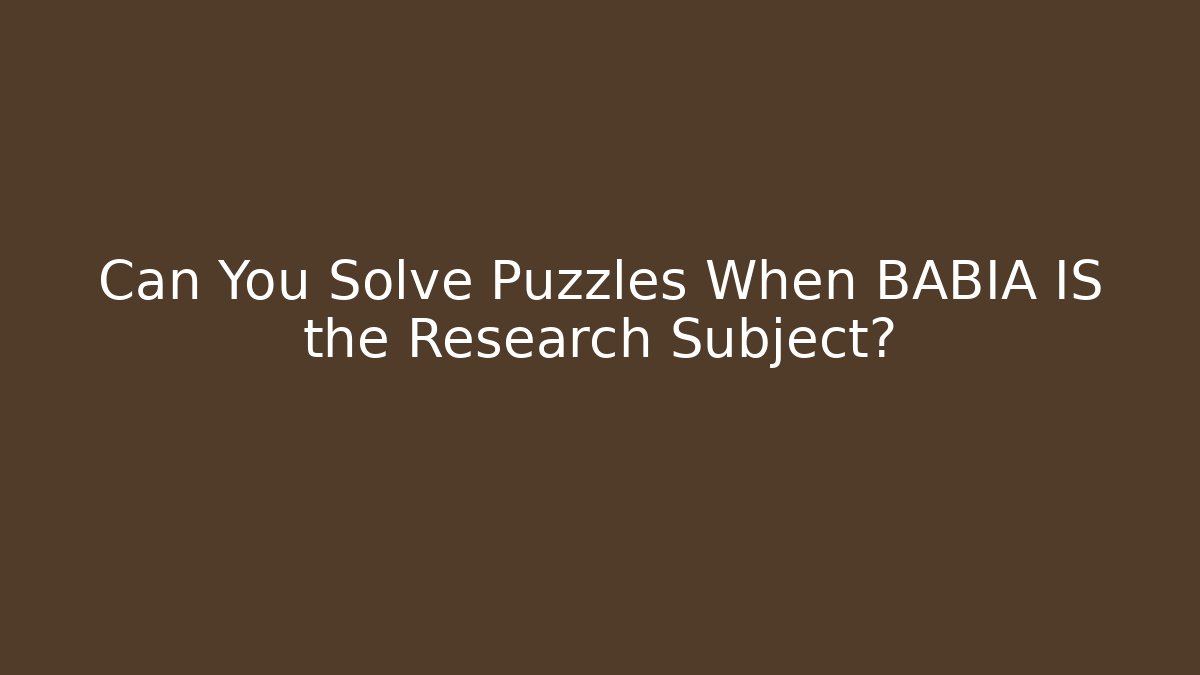 Can You Solve Puzzles When BABIA IS the Research Subject? - Critter Realm