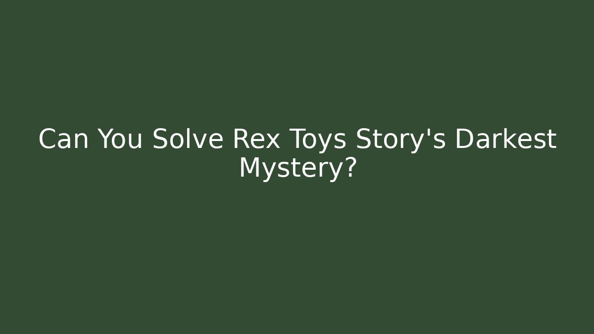 Can You Solve Rex Toys Story's Darkest Mystery?