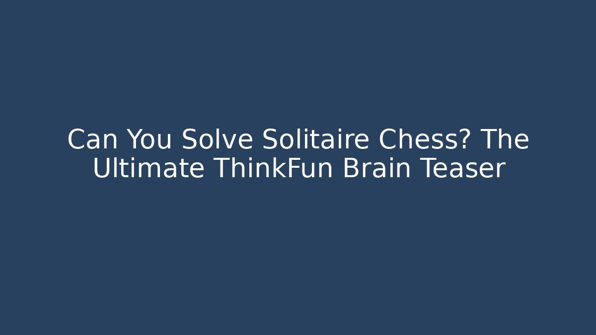 Can You Solve Solitaire Chess? The Ultimate ThinkFun Brain Teaser