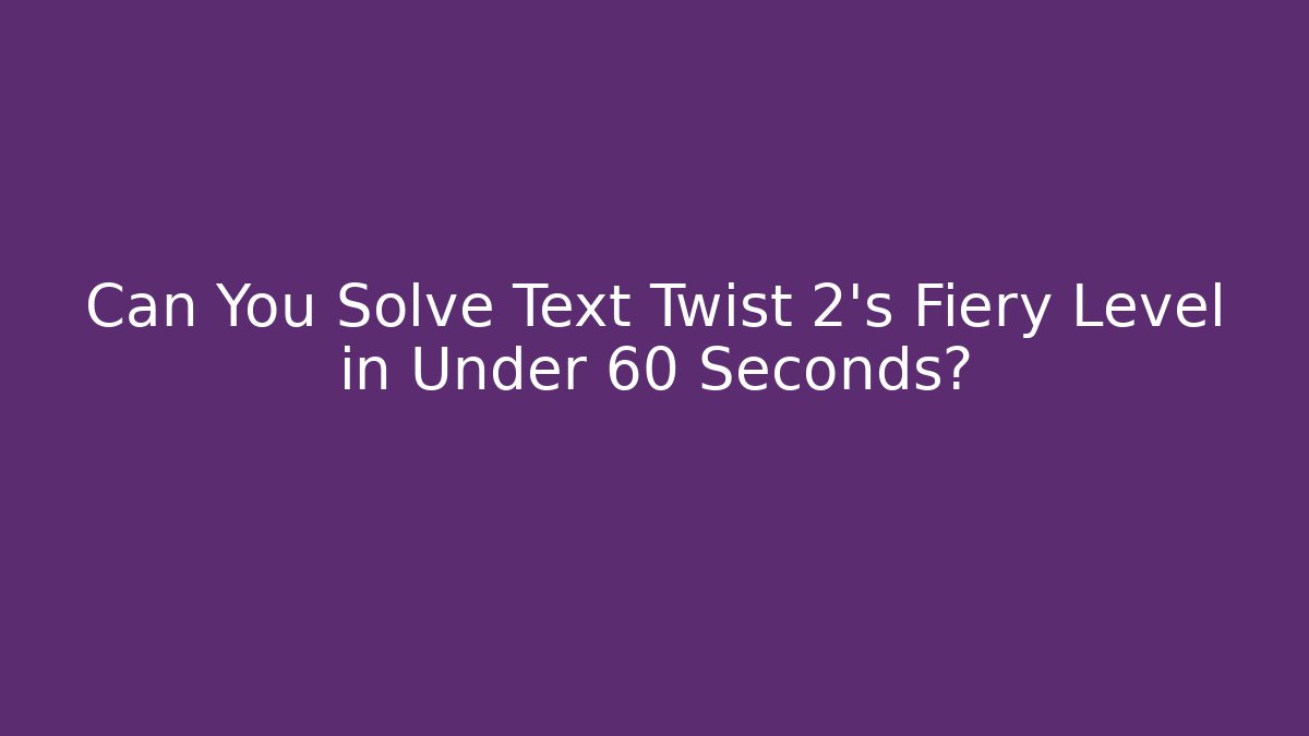 Can You Solve Text Twist 2's Fiery Level in Under 60 Seconds?