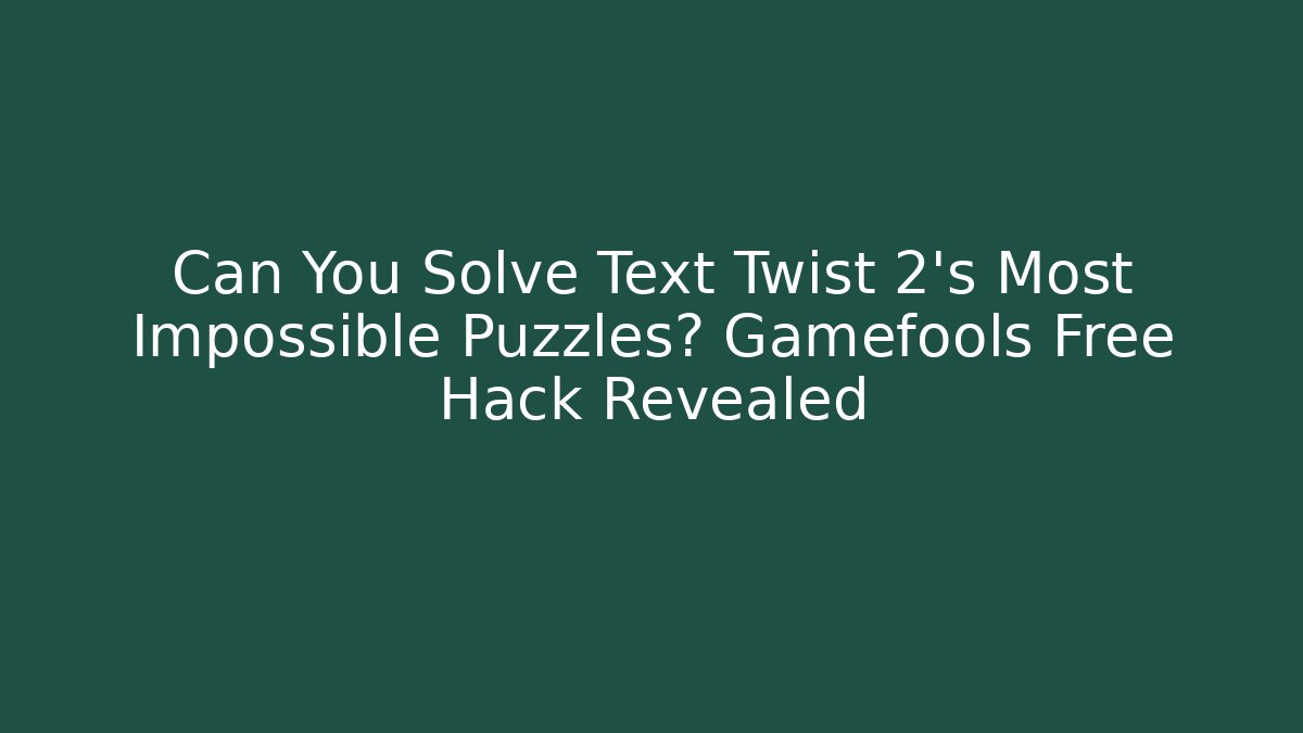 Can You Solve Text Twist 2's Most Impossible Puzzles? Gamefools Free Hack Revealed