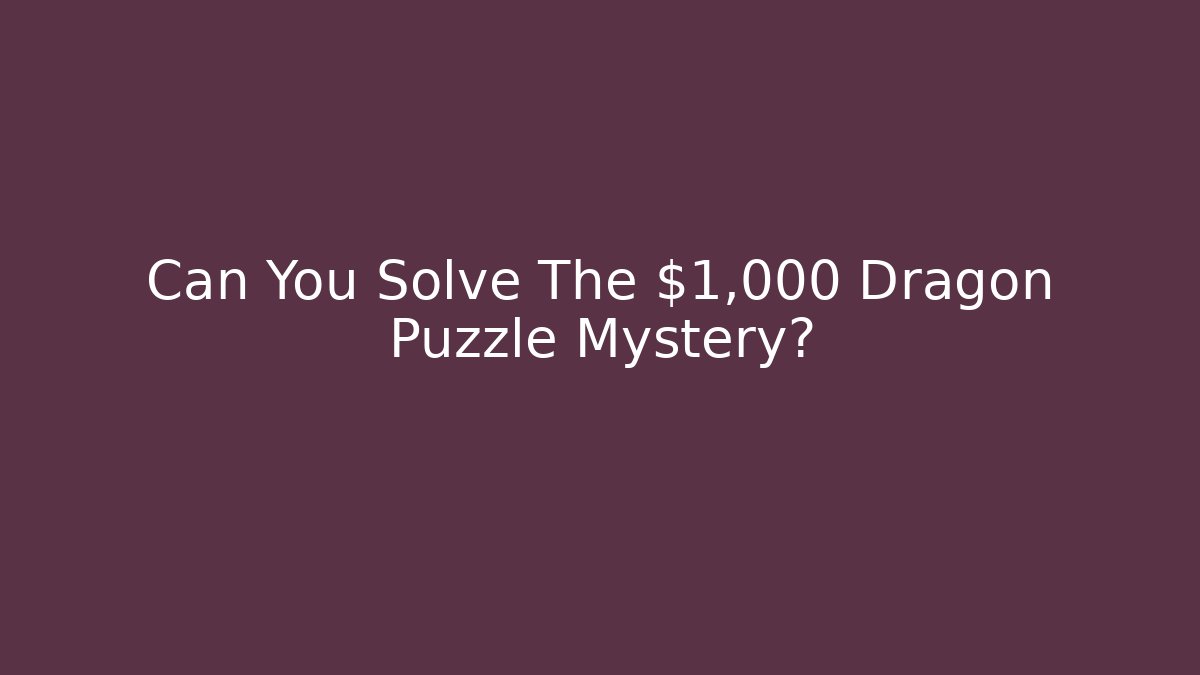 Can You Solve The $1,000 Dragon Puzzle Mystery?