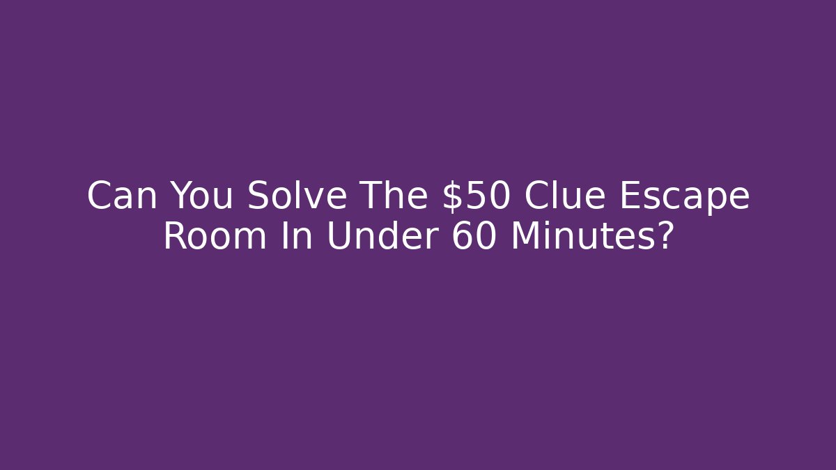 Can You Solve The $50 Clue Escape Room In Under 60 Minutes? - Critter Realm