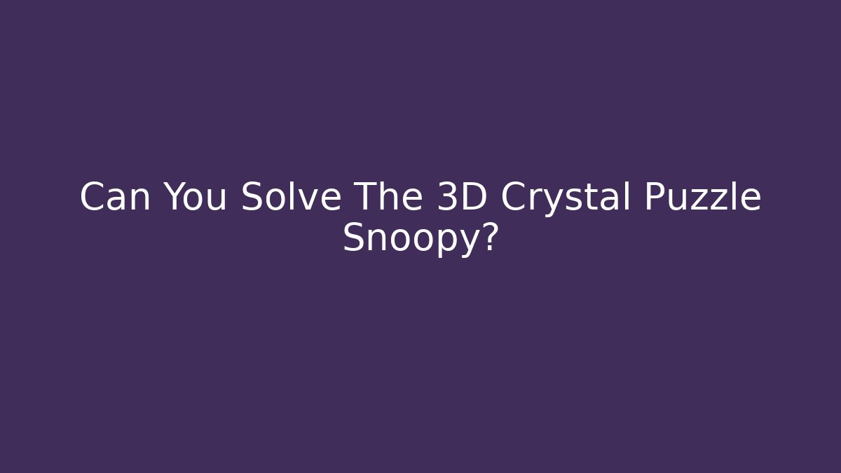 Can You Solve The 3D Crystal Puzzle Snoopy?